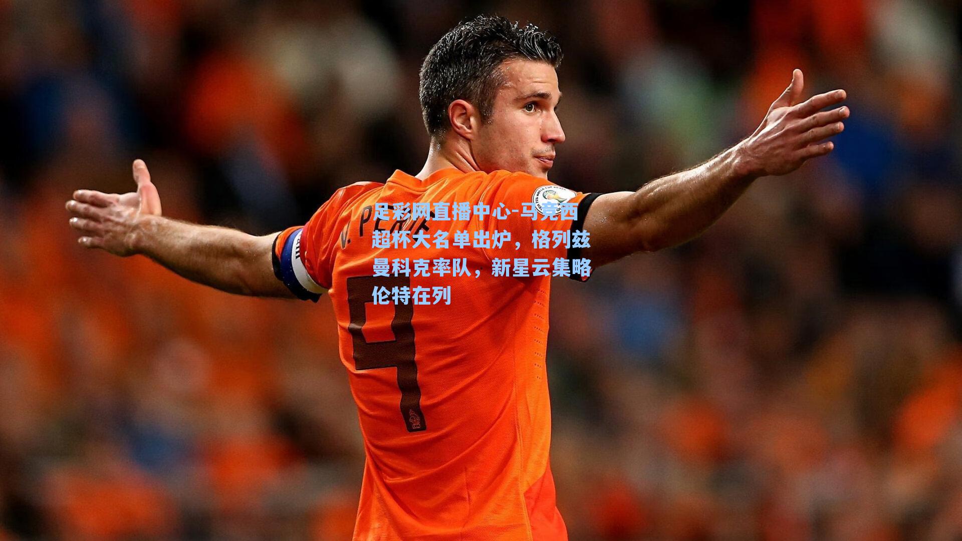 足彩网直播中心-马竞西超杯大名单出炉，格列兹曼科克率队，新星云集略伦特在列
