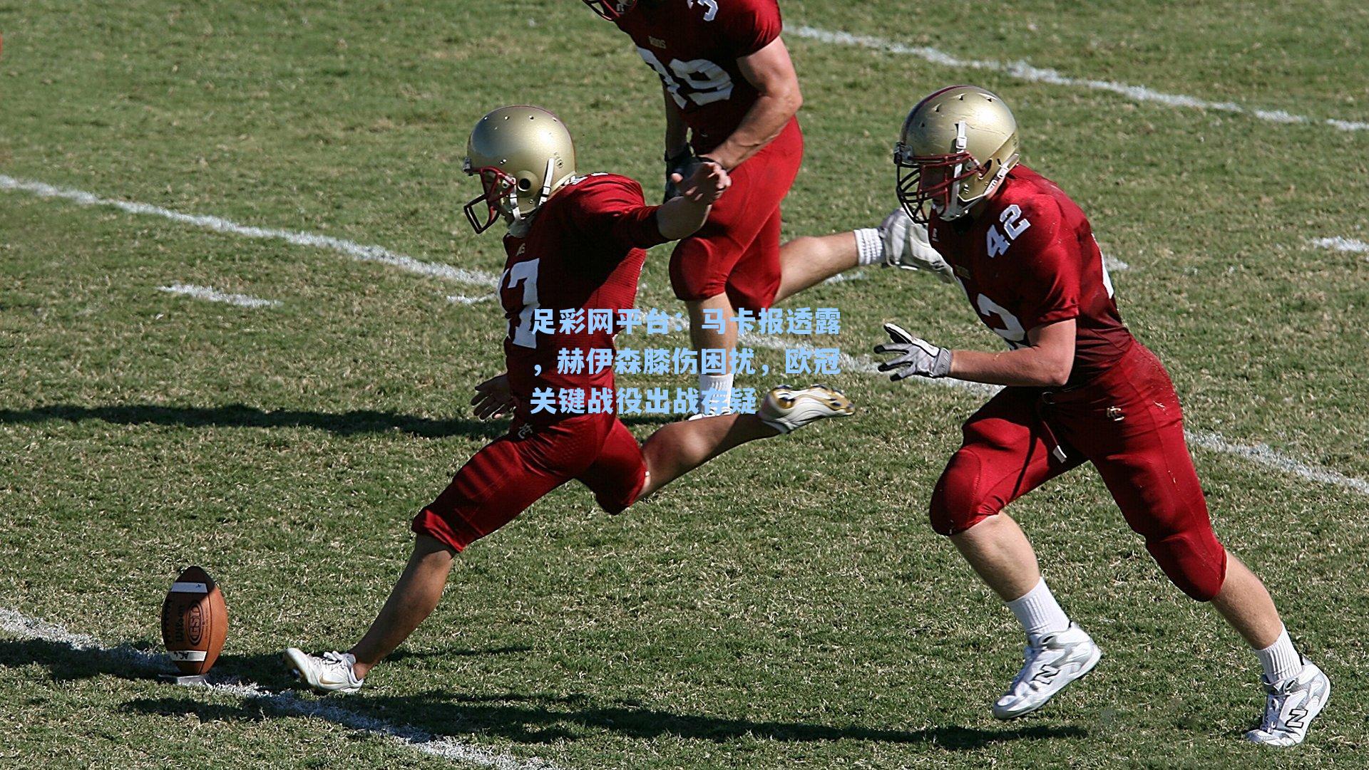 马卡报透露,赫伊森膝伤困扰,欧冠关键战役出战存疑