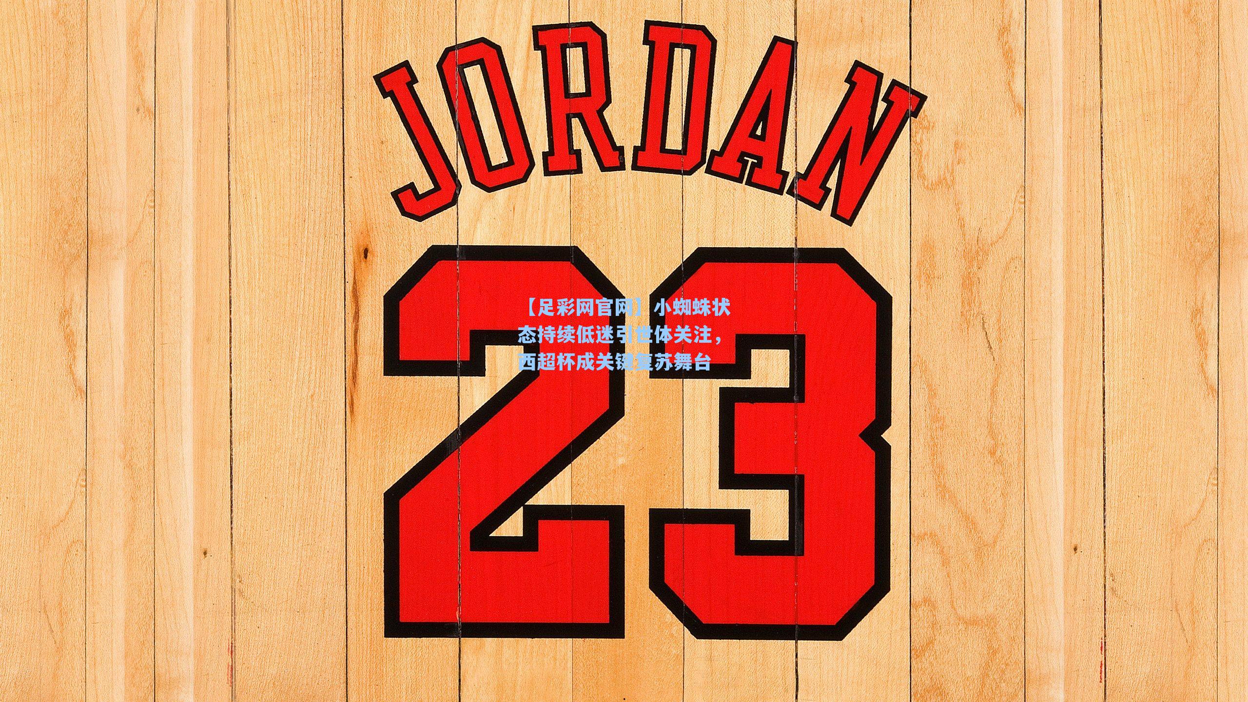 小蜘蛛状态持续低迷引世体关注,西超杯成关键复苏舞台