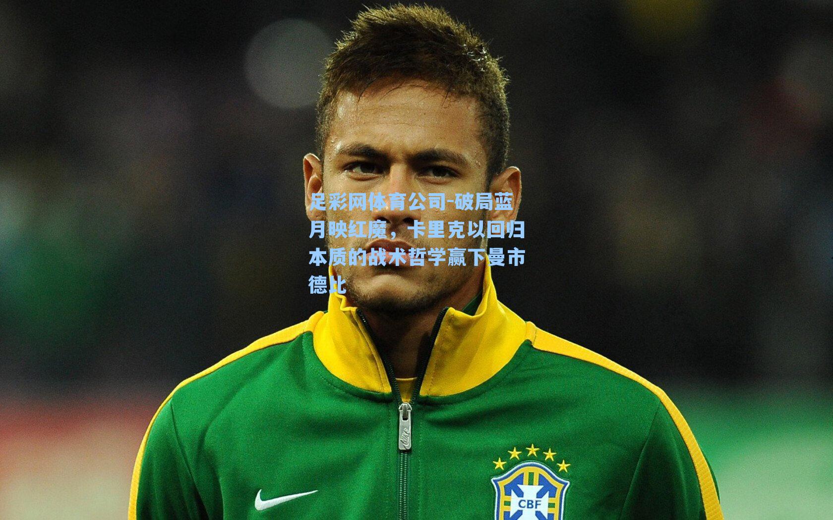 足彩网体育公司-破局蓝月映红魔，卡里克以回归本质的战术哲学赢下曼市德比