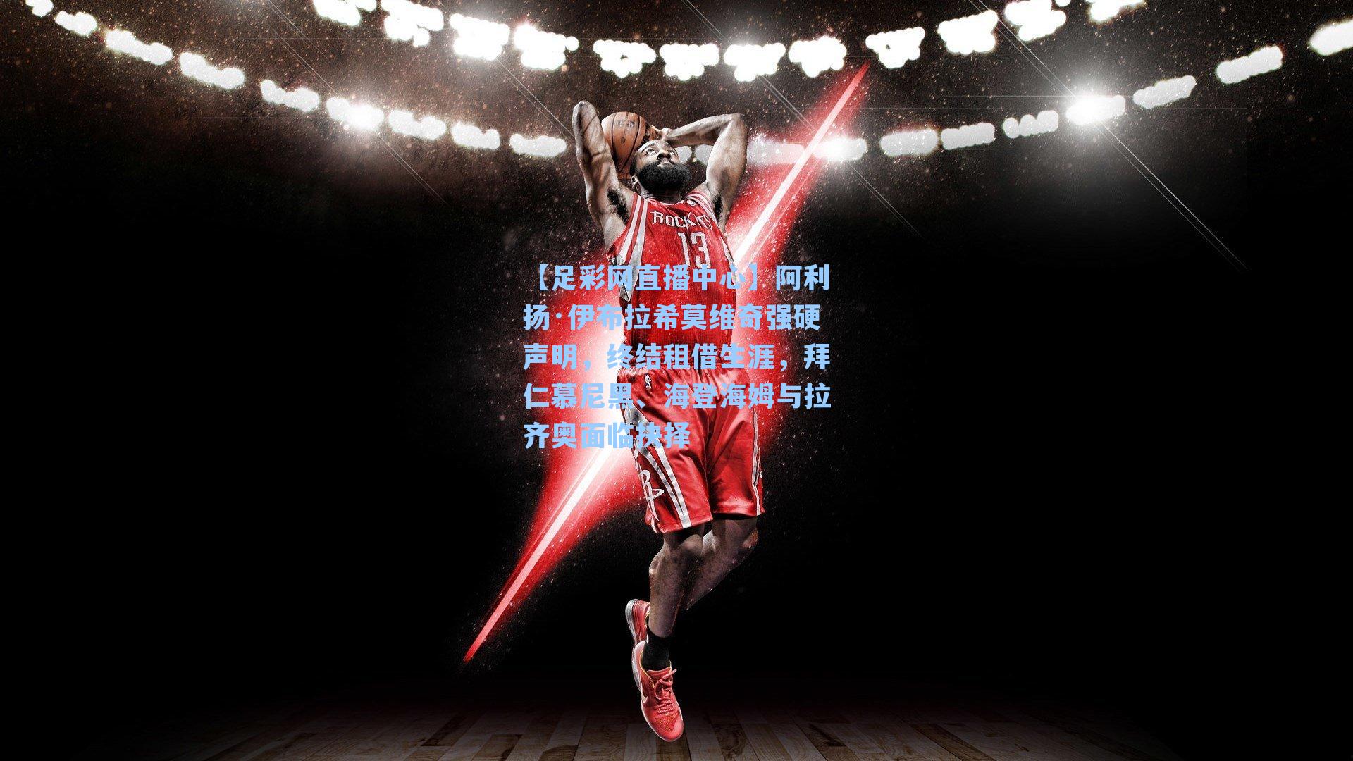 【足彩网直播中心】阿利扬·伊布拉希莫维奇强硬声明，终结租借生涯，拜仁慕尼黑、海登海姆与拉齐奥面临抉择