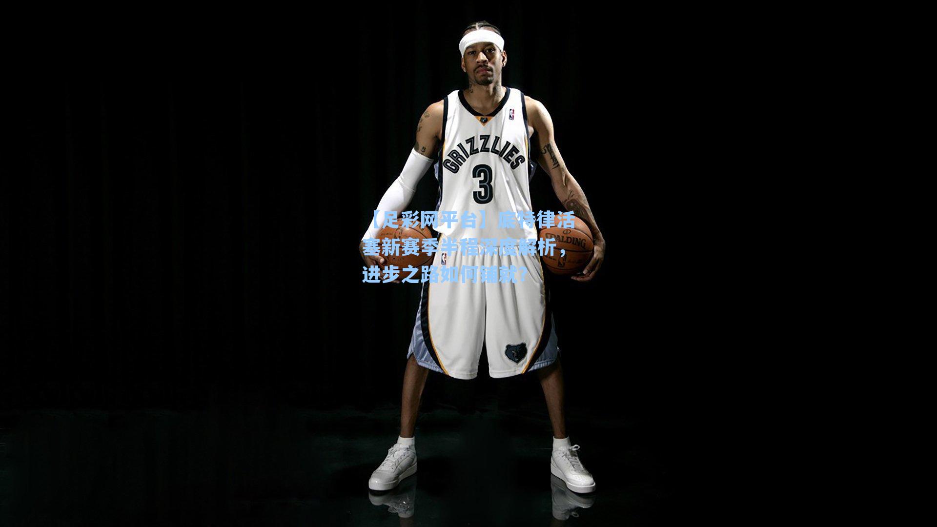 【足彩网平台】底特律活塞新赛季半程深度解析，进步之路如何铺就？