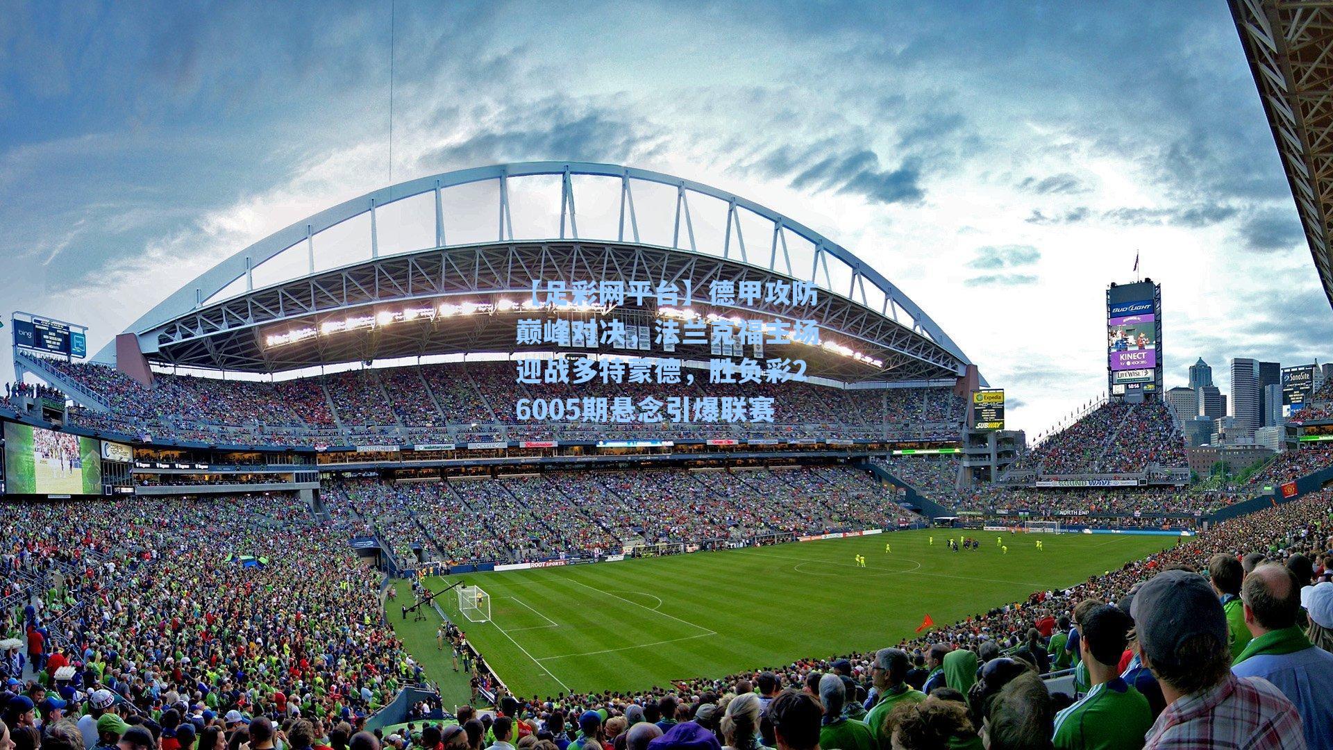 【足彩网平台】德甲攻防巅峰对决，法兰克福主场迎战多特蒙德，胜负彩26005期悬念引爆联赛