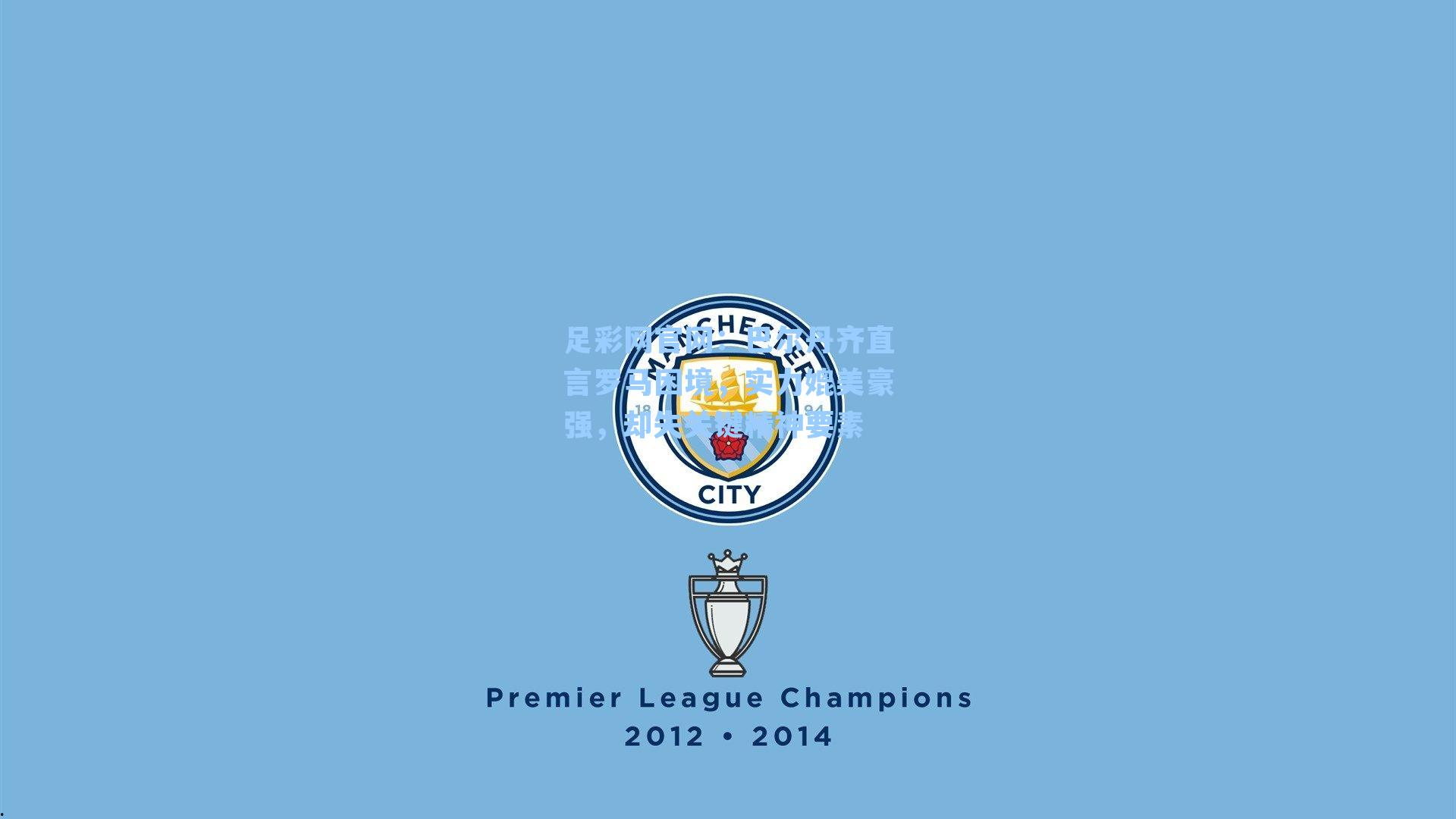 足彩网官网：巴尔丹齐直言罗马困境，实力媲美豪强，却失关键精神要素