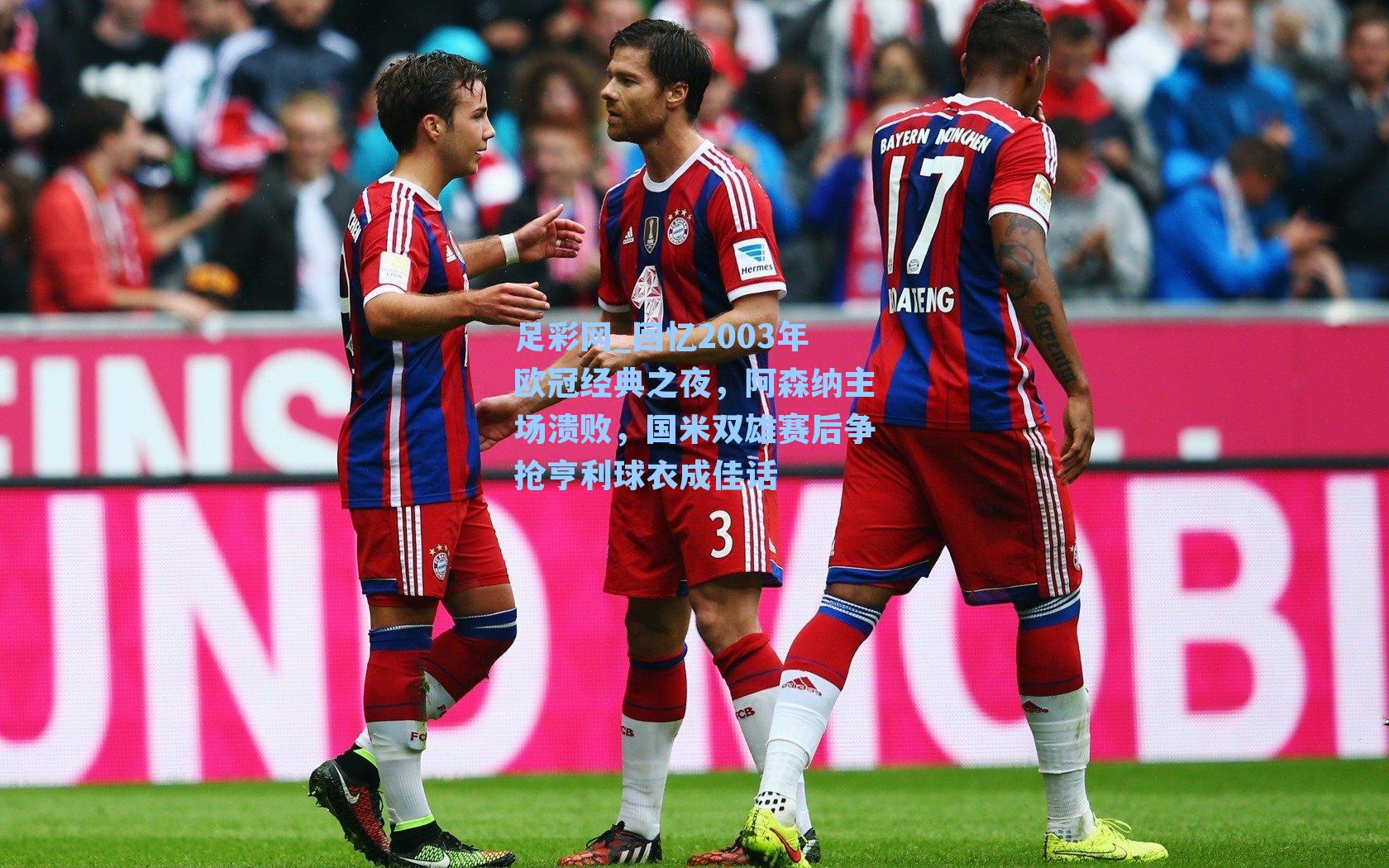 回忆2003年欧冠经典之夜，阿森纳主场溃败，国米双雄赛后争抢亨利球衣成佳话