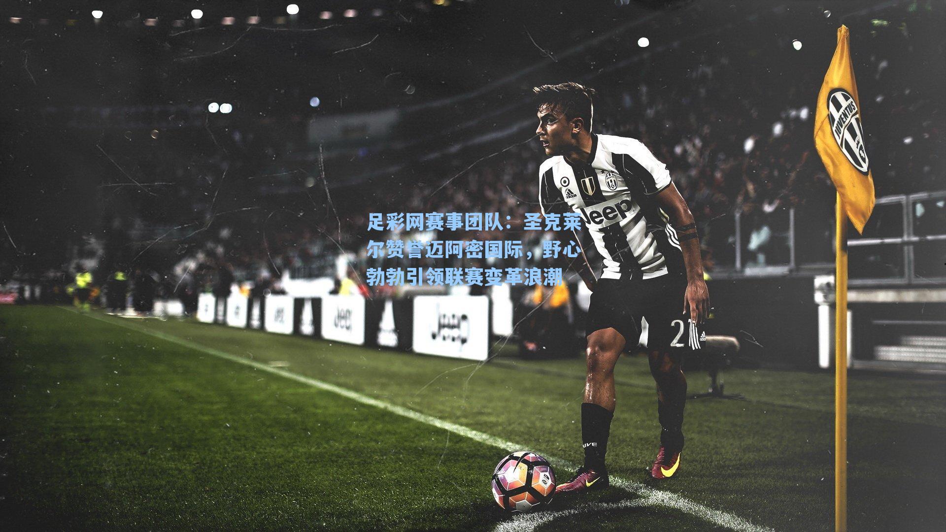 圣克莱尔赞誉迈阿密国际,野心勃勃引领联赛变革浪潮