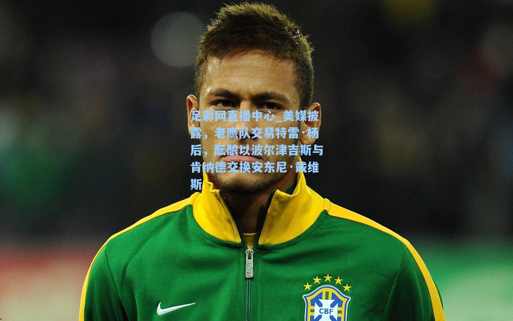 美媒披露，老鹰队交易特雷·杨后，酝酿以波尔津吉斯与肯纳德交换安东尼·戴维斯