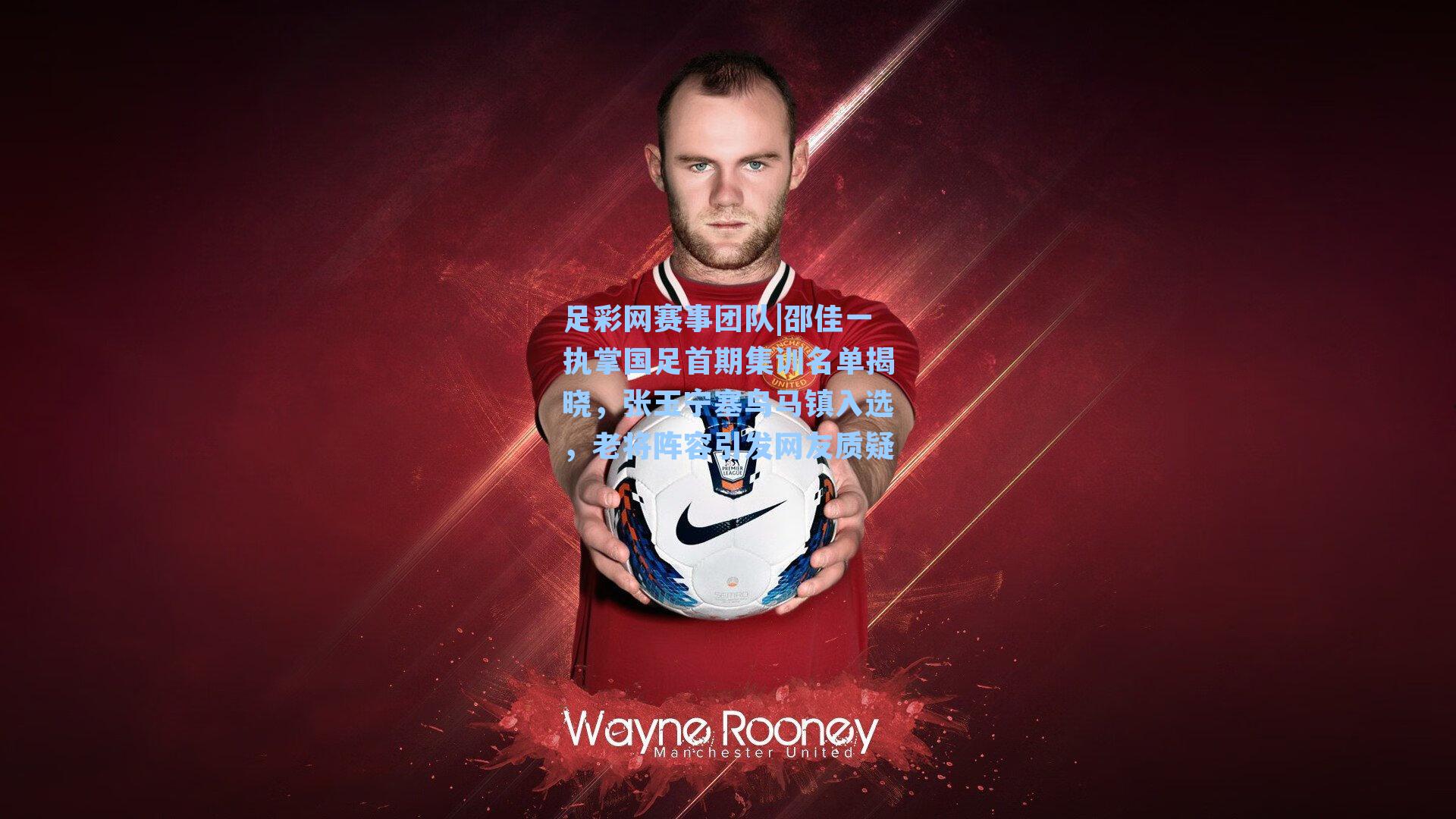 邵佳一执掌国足首期集训名单揭晓,张玉宁塞鸟马镇入选,老将阵容引发网友质疑