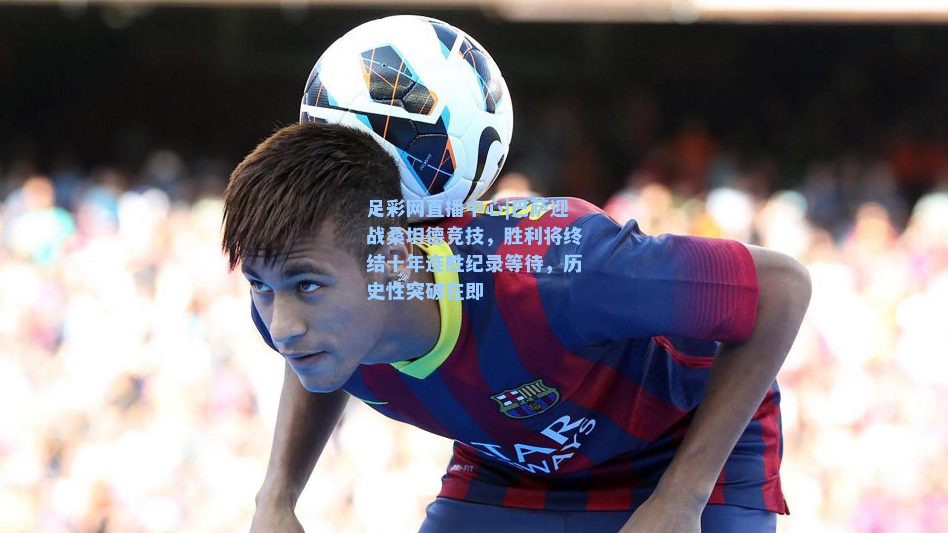 巴萨迎战桑坦德竞技，胜利将终结十年连胜纪录等待，历史性突破在即