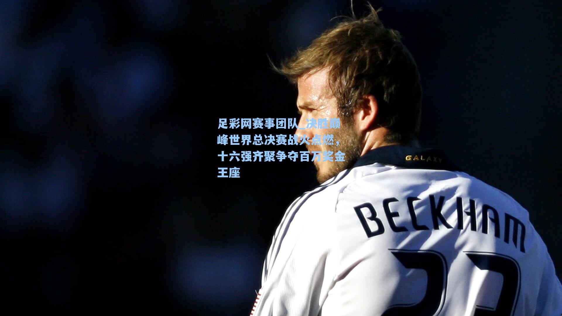 决胜巅峰世界总决赛战火点燃，十六强齐聚争夺百万奖金王座