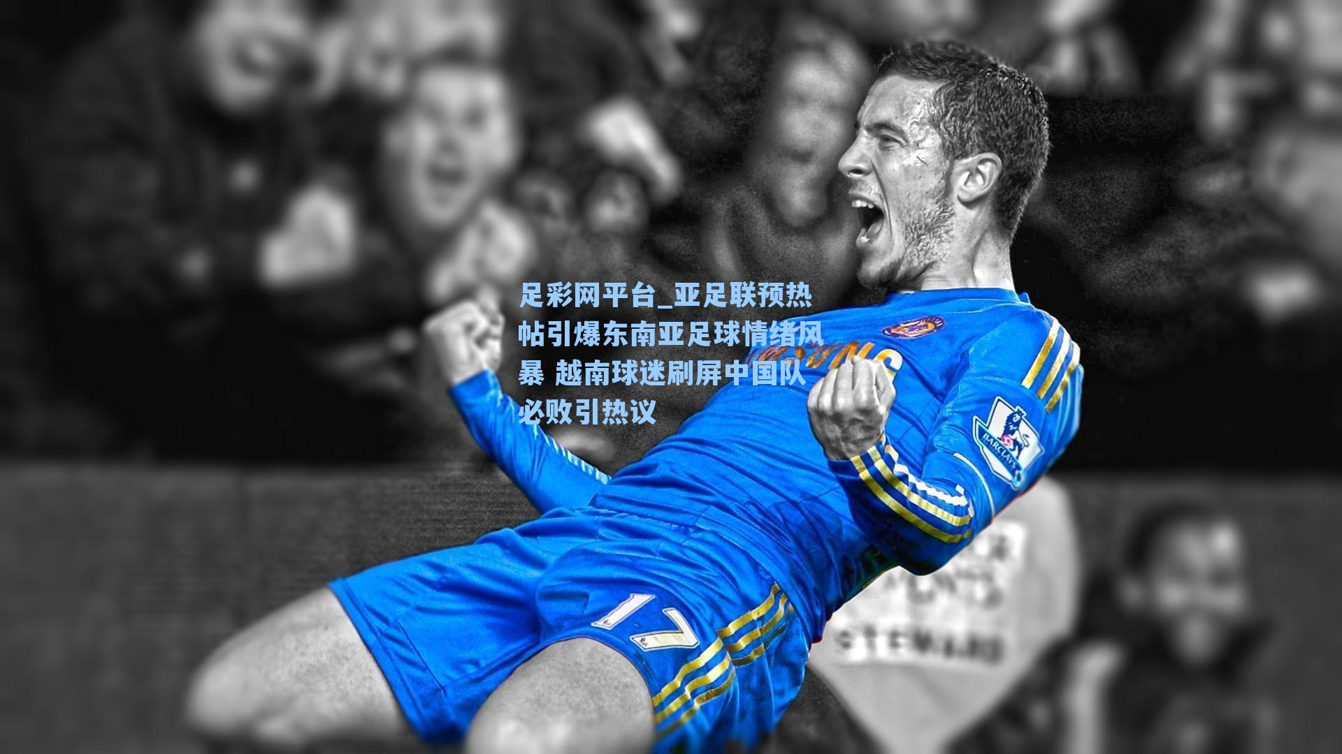 亚足联预热帖引爆东南亚足球情绪风暴 越南球迷刷屏中国队必败引热议
