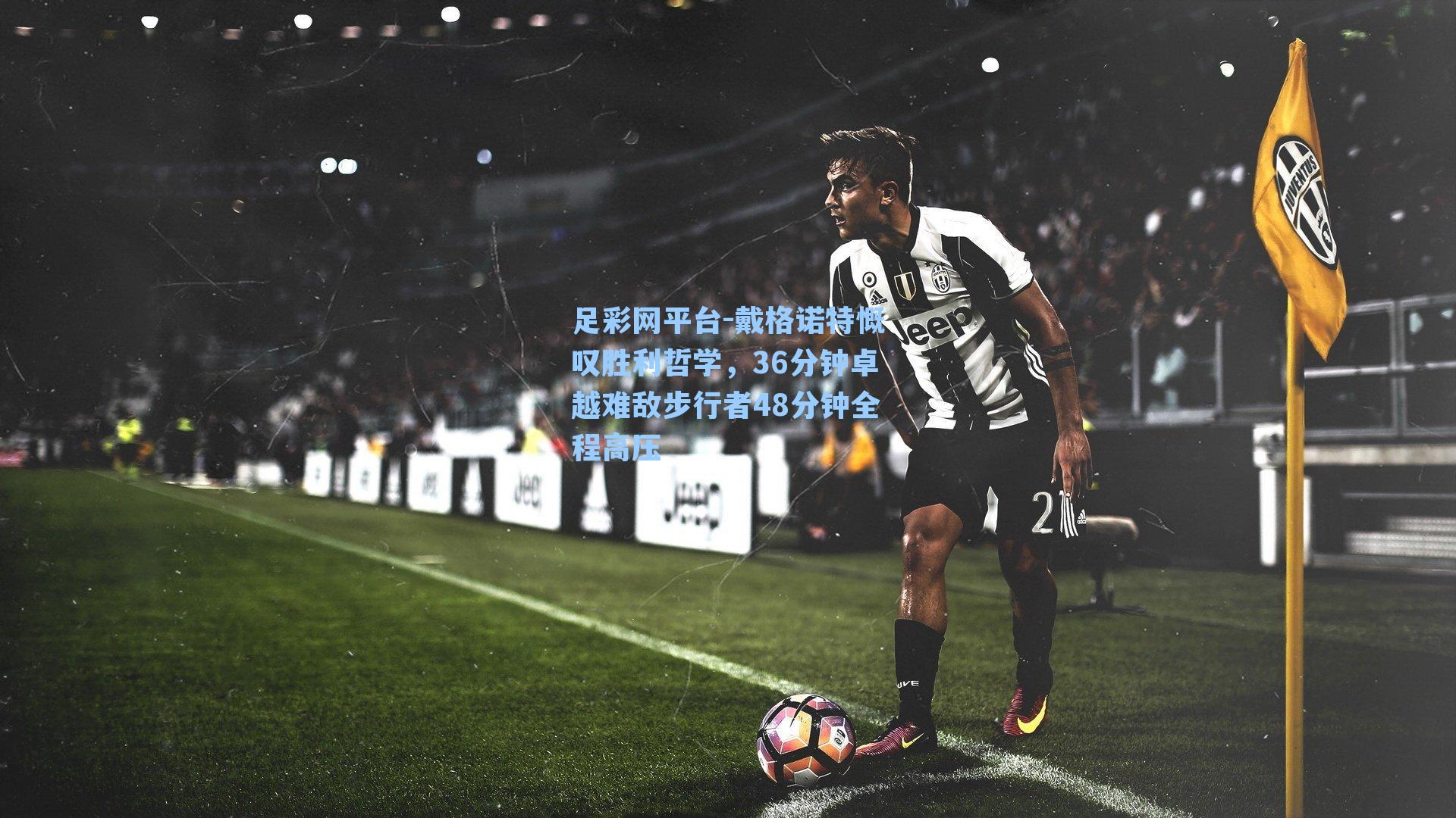 戴格诺特慨叹胜利哲学,36分钟卓越难敌步行者48分钟全程高压