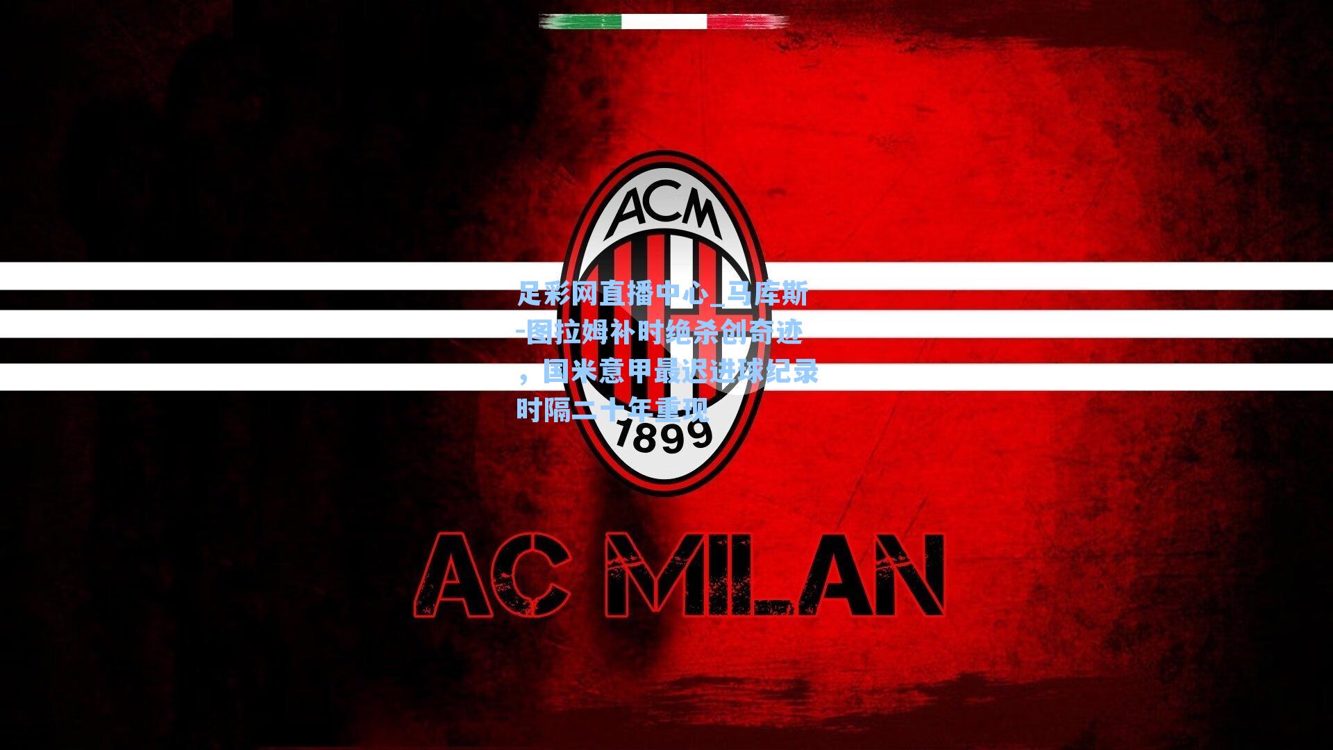 足彩网直播中心_马库斯-图拉姆补时绝杀创奇迹，国米意甲最迟进球纪录时隔二十年重现