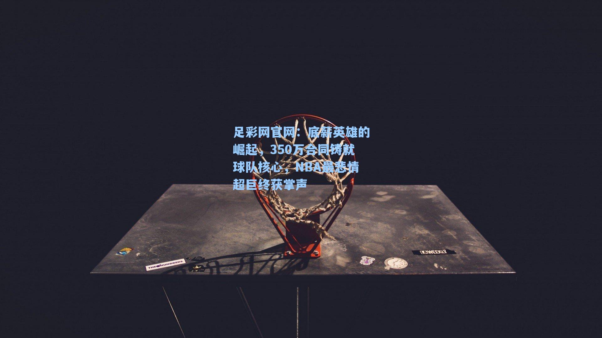 底薪英雄的崛起，350万合同铸就球队核心，NBA最悲情超巨终获掌声