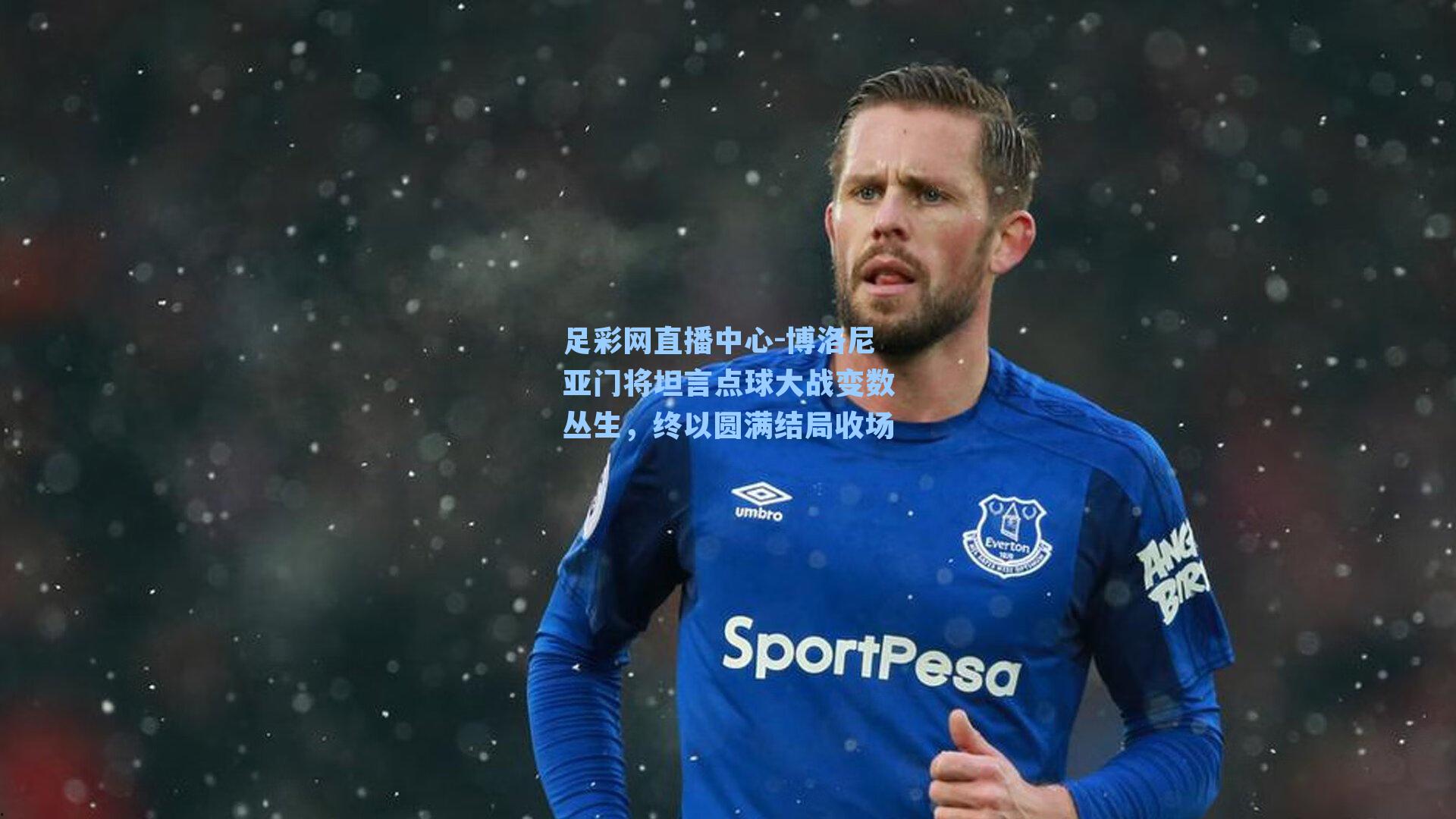 足彩网直播中心-博洛尼亚门将坦言点球大战变数丛生，终以圆满结局收场