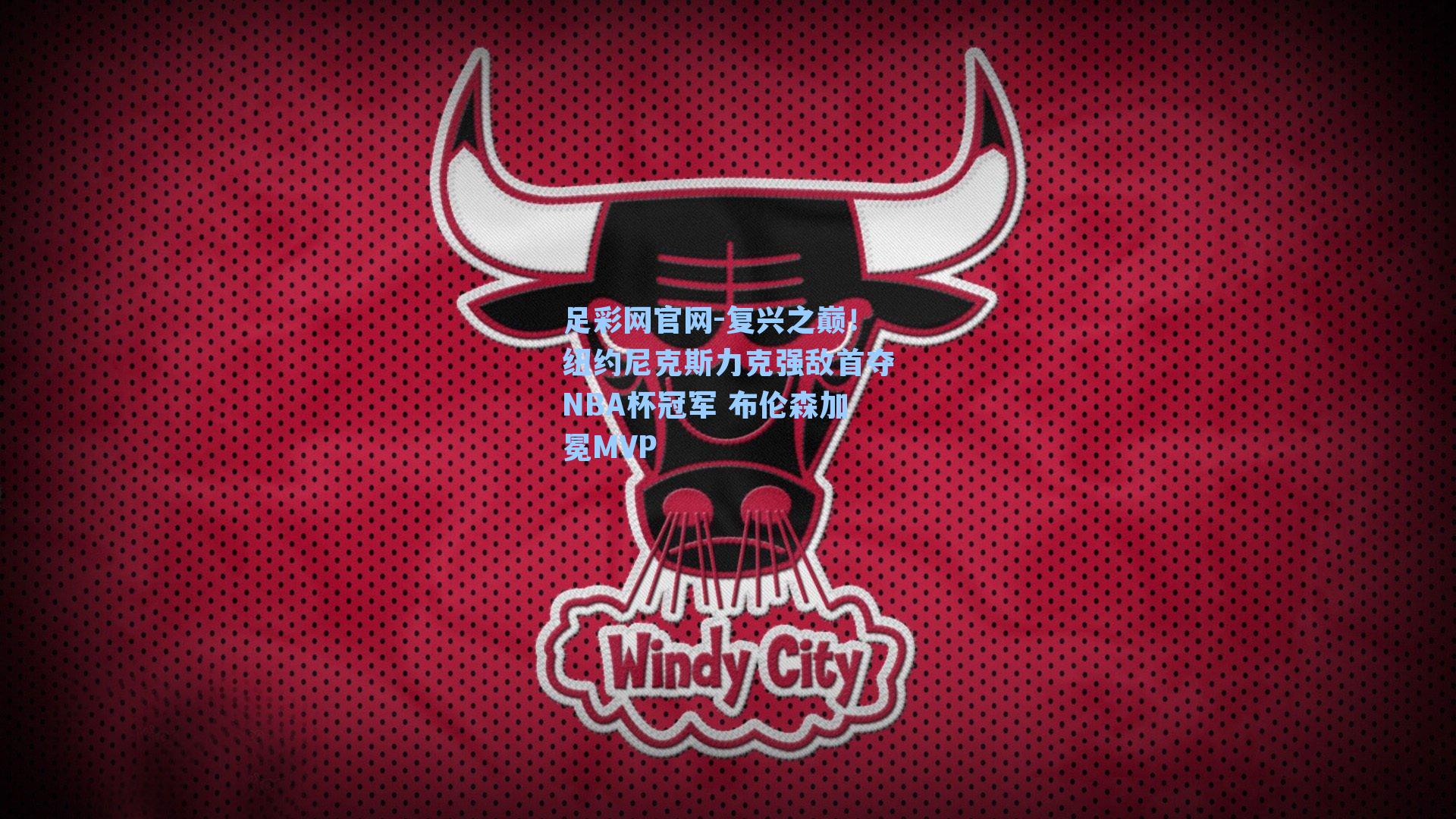 复兴之巅!纽约尼克斯力克强敌首夺NBA杯冠军 布伦森加冕MVP