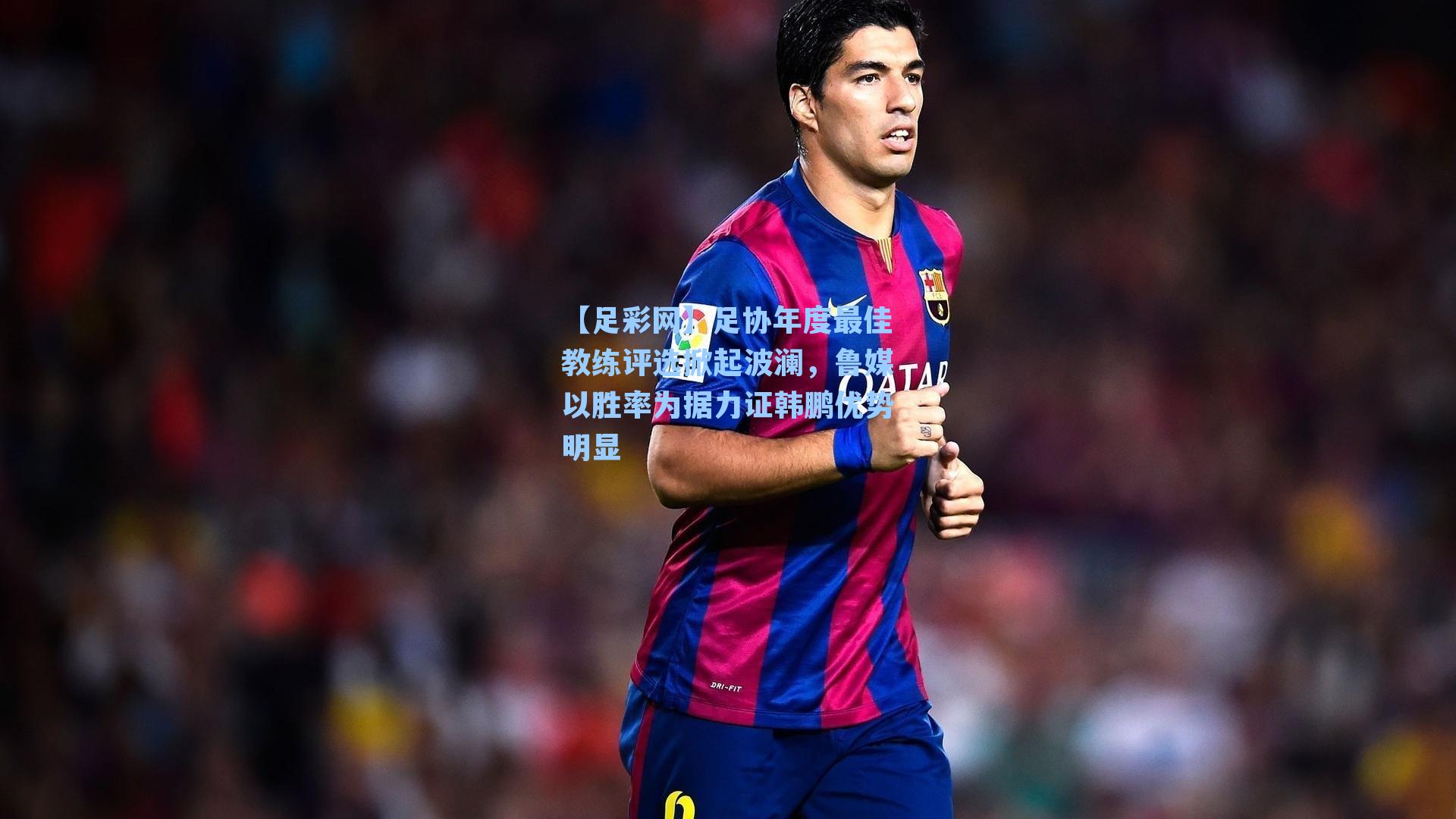 足协年度最佳教练评选掀起波澜，鲁媒以胜率为据力证韩鹏优势明显