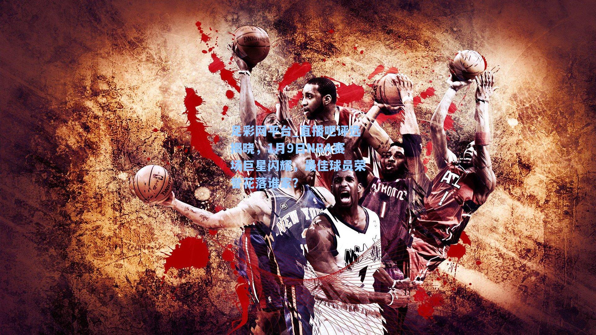 直播吧评选揭晓，1月9日NBA赛场巨星闪耀，最佳球员荣誉花落谁家？