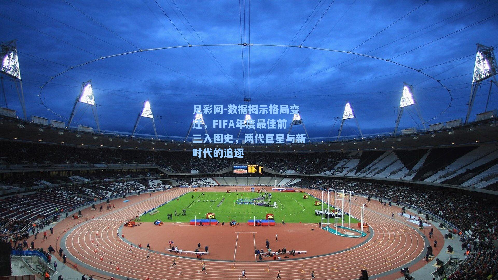 数据揭示格局变迁,FIFA年度最佳前三入围史,两代巨星与新时代的追逐