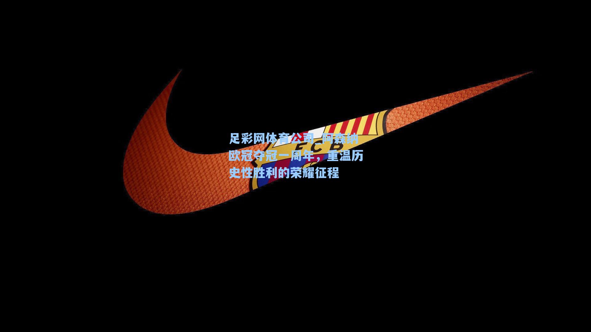 阿森纳欧冠夺冠一周年，重温历史性胜利的荣耀征程